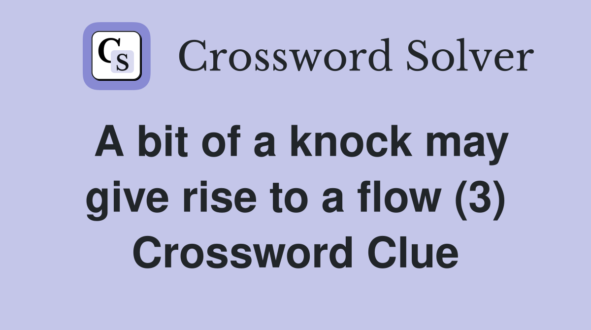 A bit of a knock may give rise to a flow (3) Crossword Clue Answers